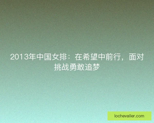 2013年中国女排：在希望中前行，面对挑战勇敢追梦