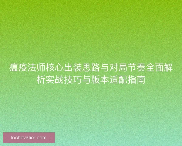 瘟疫法师核心出装思路与对局节奏全面解析实战技巧与版本适配指南