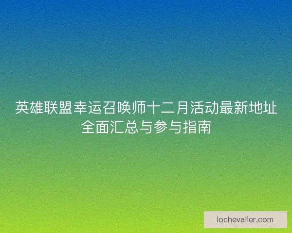 英雄联盟幸运召唤师十二月活动最新地址全面汇总与参与指南